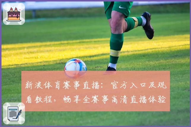 新浪体育赛事直播:官方入口及观看教程,畅享全赛事高清直播体验