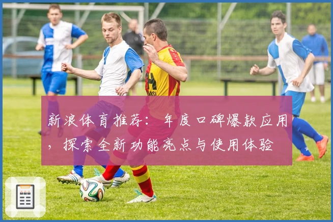 新浪体育推荐：年度口碑爆款应用，探索全新功能亮点与使用体验