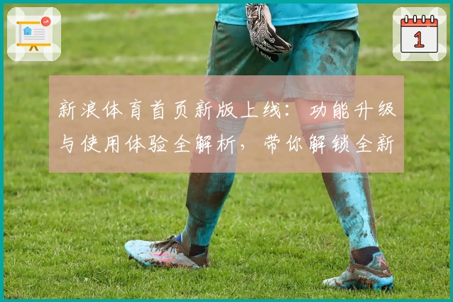 新浪体育首页新版上线：功能升级与使用体验全解析，带你解锁全新观看方式