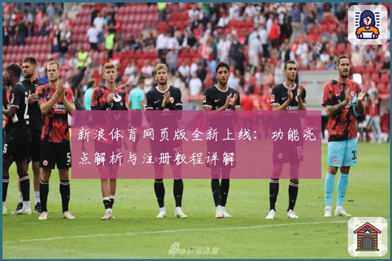 新浪体育网页版全新上线：功能亮点解析与注册教程详解