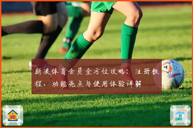 新浪体育会员全方位攻略：注册教程、功能亮点与使用体验详解