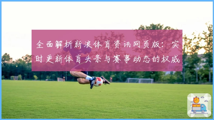 全面解析新浪体育资讯网页版：实时更新体育头条与赛事动态的权威平台