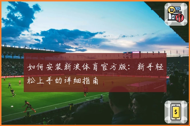 如何安装新浪体育官方版：新手轻松上手的详细指南