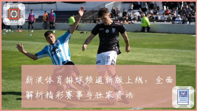 新浪体育排球频道新版上线，全面解析精彩赛事与独家资讯