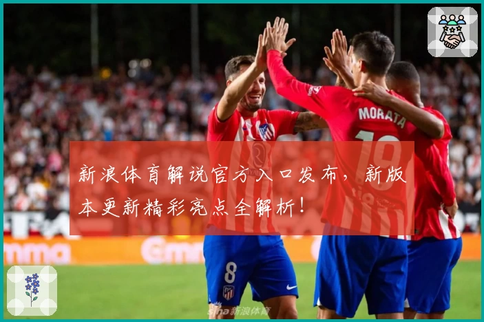 新浪体育解说官方入口发布，新版本更新精彩亮点全解析！