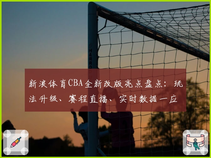 新浪体育CBA全新改版亮点盘点：玩法升级、赛程直播、实时数据一应俱全！