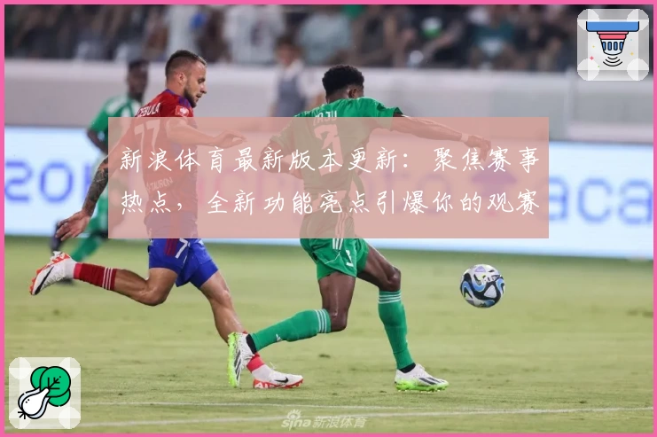 新浪体育最新版本更新：聚焦赛事热点，全新功能亮点引爆你的观赛体验