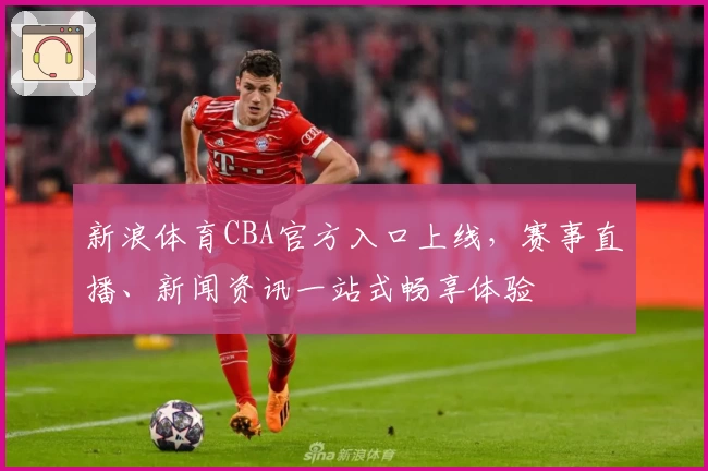 新浪体育CBA官方入口上线，赛事直播、新闻资讯一站式畅享体验