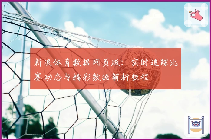 新浪体育数据网页版：实时追踪比赛动态与精彩数据解析教程