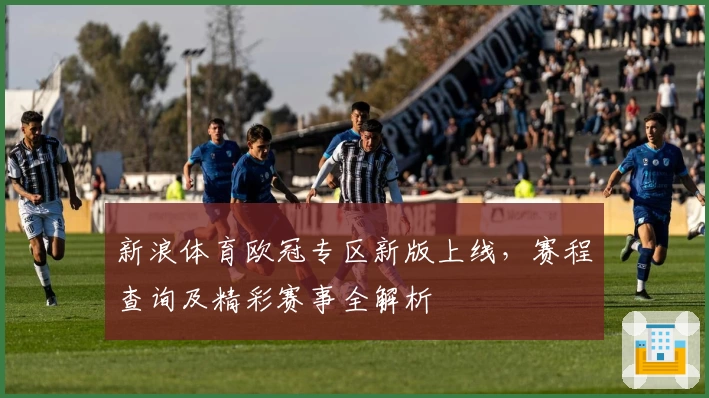 新浪体育欧冠专区新版上线，赛程查询及精彩赛事全解析