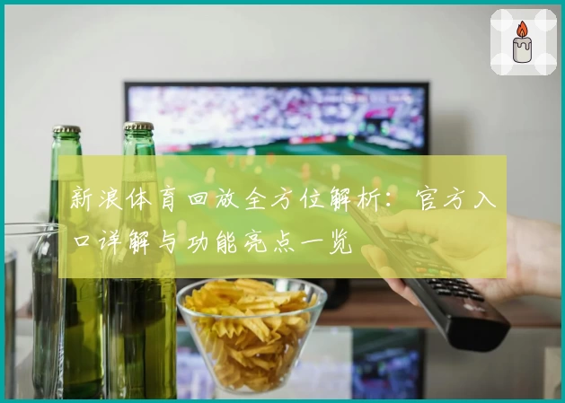 新浪体育回放全方位解析：官方入口详解与功能亮点一览