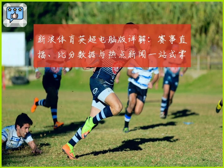 新浪体育英超电脑版详解：赛事直播、比分数据与热点新闻一站式掌握
