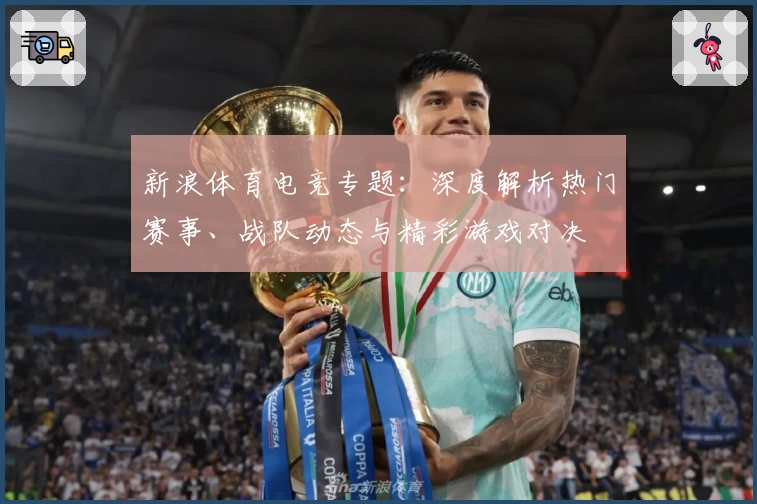 新浪体育电竞专题：深度解析热门赛事、战队动态与精彩游戏对决