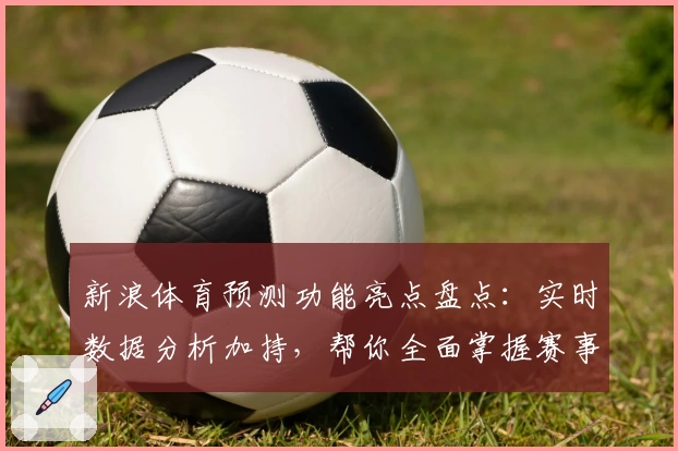 新浪体育预测功能亮点盘点：实时数据分析加持，帮你全面掌握赛事动态
