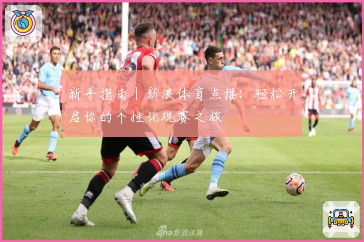 新手指南丨新浪体育点播：轻松开启你的个性化观赛之旅