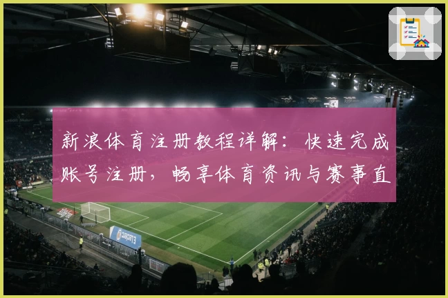 新浪体育注册教程详解：快速完成账号注册，畅享体育资讯与赛事直播体验