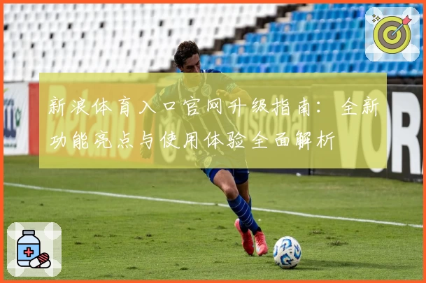 新浪体育入口官网升级指南：全新功能亮点与使用体验全面解析