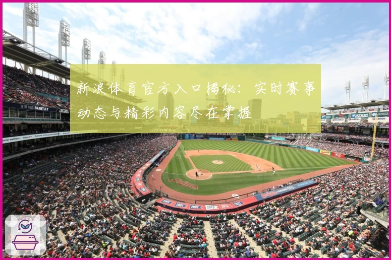 新浪体育官方入口揭秘：实时赛事动态与精彩内容尽在掌握