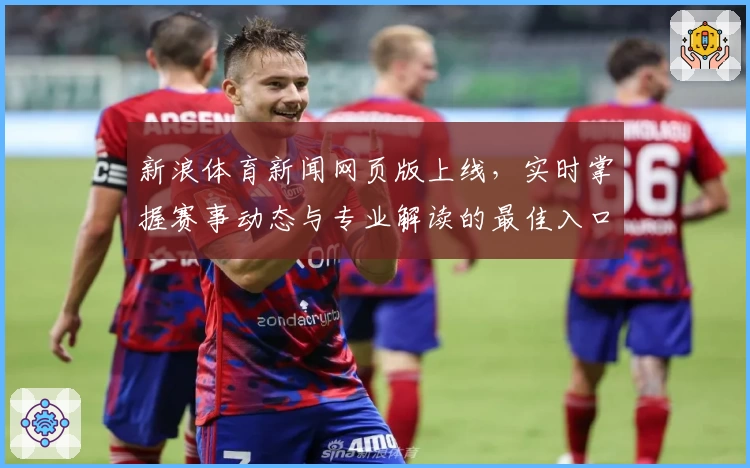 新浪体育新闻网页版上线，实时掌握赛事动态与专业解读的最佳入口