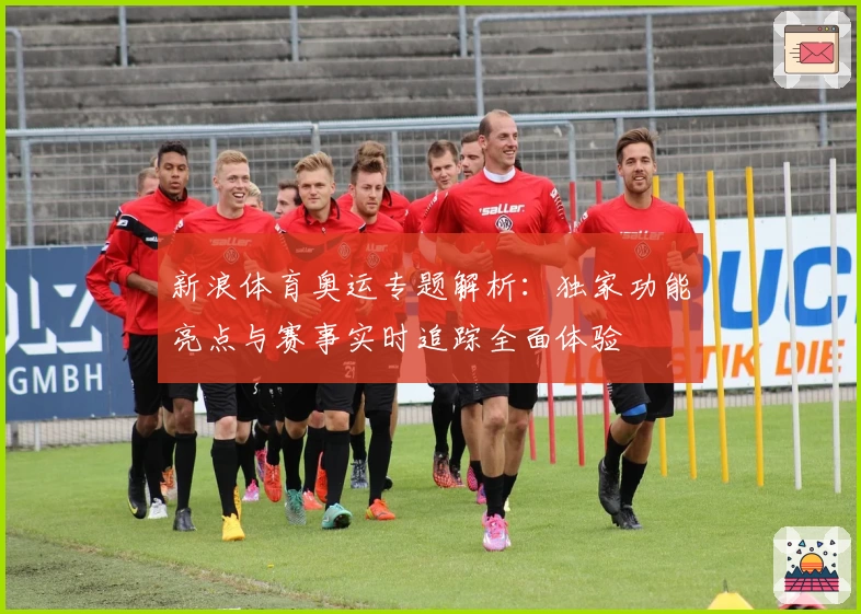 新浪体育奥运专题解析：独家功能亮点与赛事实时追踪全面体验