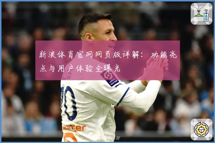 新浪体育官网网页版详解：功能亮点与用户体验全曝光