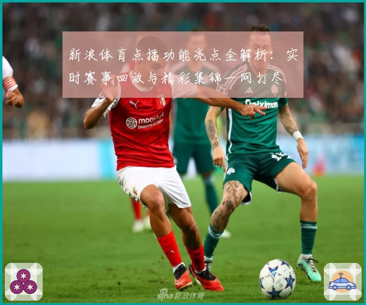 新浪体育点播功能亮点全解析：实时赛事回放与精彩集锦一网打尽