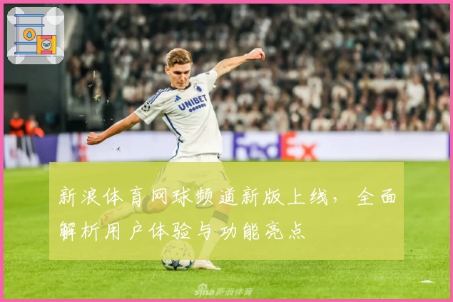 新浪体育网球频道新版上线，全面解析用户体验与功能亮点